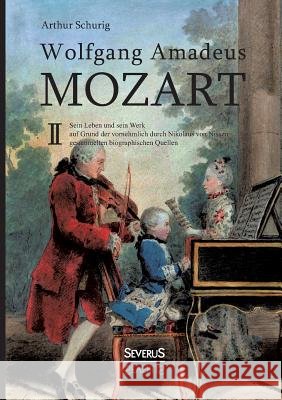 Wolfgang Amadeus Mozart. Sein Leben und sein Werk: auf Grund der vornehmlich durch Nikolaus von Nissen gesammelten biographischen Quellen. Band 2