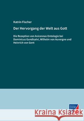 Der Hervorgang der Welt aus Gott: Die Rezeption von Avicennas Ontologie bei Dominicus Gundisalvi, Wilhelm von Auvergne und Heinrich von Gent