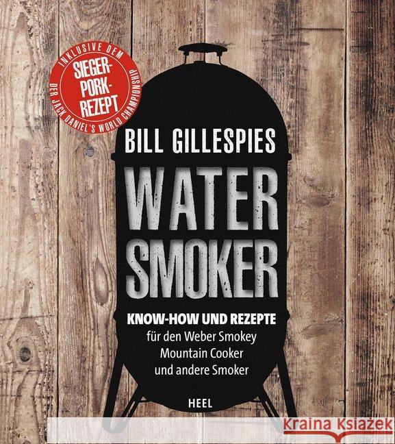 Bill Gillespies Watersmoker : Know-how und Rezepte für den Weber Smokey Mountain Cooker und andere Smoker