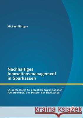 Nachhaltiges Innovationsmanagement in Sparkassen: Lösungsansätze für dezentrale Organisationen (Unternehmen) am Beispiel der Sparkassen