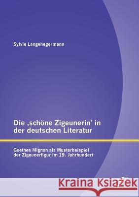 Die 'schöne Zigeunerin' in der deutschen Literatur: Goethes Mignon als Musterbeispiel der Zigeunerfigur im 19. Jahrhundert
