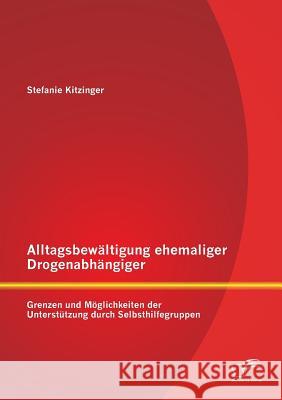 Alltagsbewältigung ehemaliger Drogenabhängiger: Grenzen und Möglichkeiten der Unterstützung durch Selbsthilfegruppen