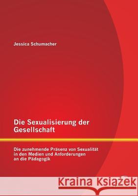 Die Sexualisierung der Gesellschaft: Die zunehmende Präsenz von Sexualität in den Medien und Anforderungen an die Pädagogik