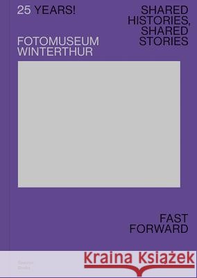 25 Years! Fotomuseum Winterthur: Shared Histories, Shared Stories. Fast Forward