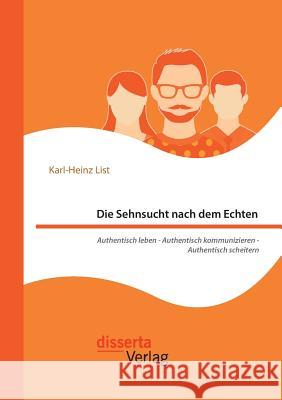 Die Sehnsucht nach dem Echten. Authentisch leben - Authentisch kommunizieren - Authentisch scheitern