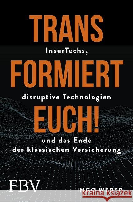 Transformiert Euch! : InsurTechs, disruptive Technologien und das Ende der klassischen Versicherung