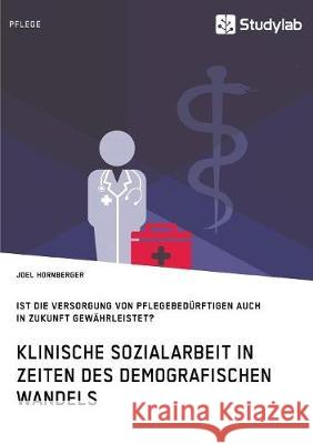 Klinische Sozialarbeit in Zeiten des demografischen Wandels. Ist die Versorgung von Pflegebedürftigen auch in Zukunft gewährleistet?