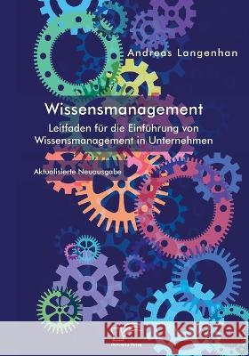 Wissensmanagement. Leitfaden für die Einführung von Wissensmanagement in Unternehmen: Aktualisierte Neuausgabe