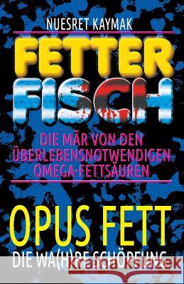 Fetter Fisch - Die Mär von den überlebensnotwendigen Omega-Fettsäuren: Opus Fett - Die wa(h)re Schöpfung