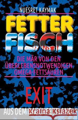 Fetter Fisch-Die Mär Von Den Überlebensnotwendigen Omega-Fettsäuren: Exit Aus Dem Bauchfettland: Fetter Fisch-Die Mär Von Den Überlebensnotwendigen Om