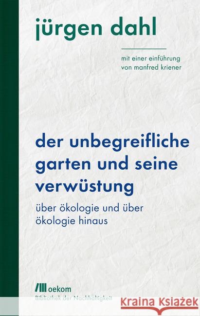 Der unbegreifliche Garten und seine Verwüstung : Über Ökologie und über Ökologie hinaus. Mit einer Einführung von Manfred Kriener. Mit einer Einführung von Manfred Kriener