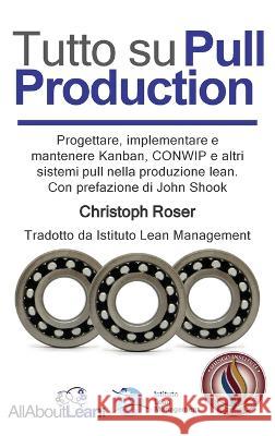 Tutto su Pull Production: Progettare, Implementare, e Manutenzionare Kanban, CONWIP, ed altri Pull System in Lean Production. Con prefazione di