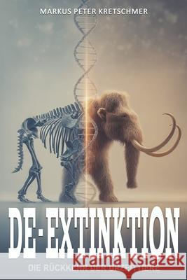 De-Extinktion - Die R?ckkehr der Urzeittiere: Vom Mammut zum Beutelwolf - Chancen und Risiken der Wiederbelebung ausgestorbener Arten