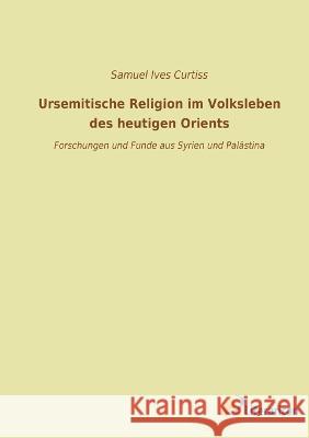 Ursemitische Religion im Volksleben des heutigen Orients: Forschungen und Funde aus Syrien und Palastina