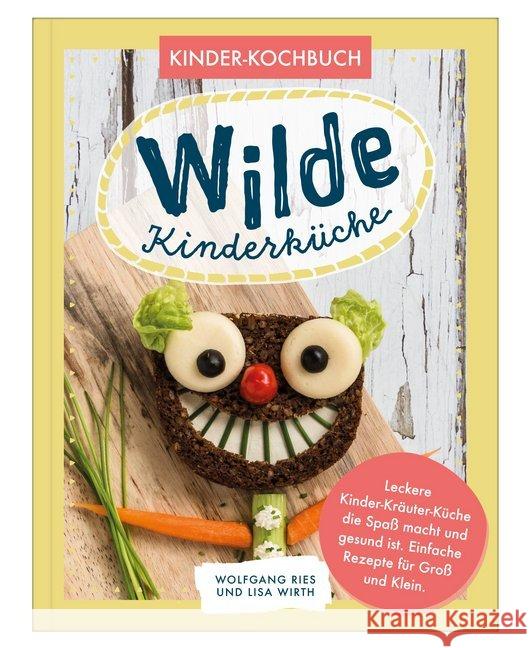 Wilde Kinderküche : Leckere Kinder-Kräuter-Küche die Spaß macht und gesund ist. Einfache Rezepte für Groß und Klein