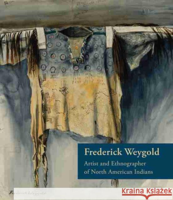 Frederick Weygold: Artist and Ethnographer of North American Indians