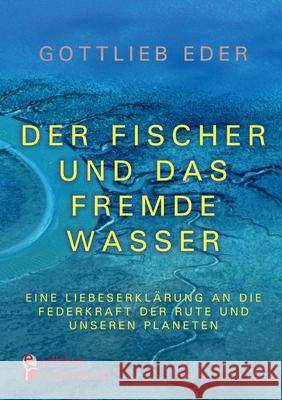 Der Fischer und das fremde Wasser - Eine Liebeserklärung an die Federkraft der Rute und unseren Planeten: Fliegenfischer-Epos zwischen Alaska, Österreich und Asien