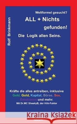 Weltformel gesucht? ALL + Nichts gefunden!: Die Logik allen Seins.