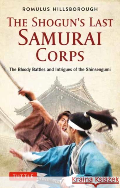 The Shogun's Last Samurai Corps: The Bloody Battles and Intrigues of the Shinsengumi