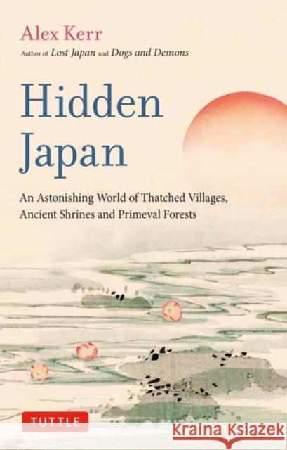 Hidden Japan: An Astonishing World of Thatched Villages, Ancient Shrines and Primeval Forests