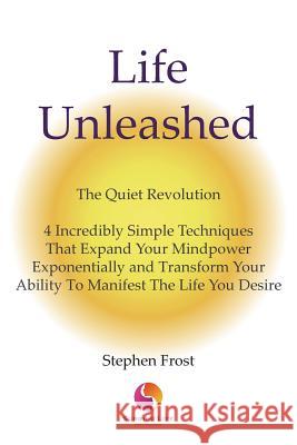 Life Unleashed: The Quiet Revolution 4 Incredibly Simple Techniques that Expand Your Mindpower Exponentially and Transform Your Abilit