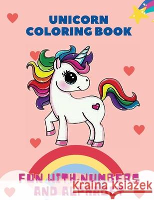 Unicorn Coloring Book, Fun with: Numbers and Alphabet: This children's coloring book is full of happy, smiling, beautiful unicorns. For anyone who loves unicorns, this book makes a nice gift for ages 