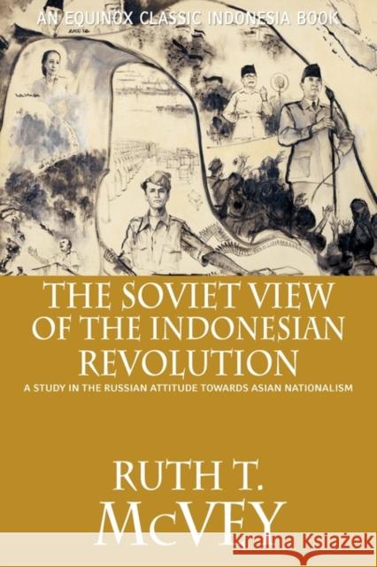 The Soviet View of the Indonesian Revolution: A Study in the Russian Attitude Towards Asian Nationalism