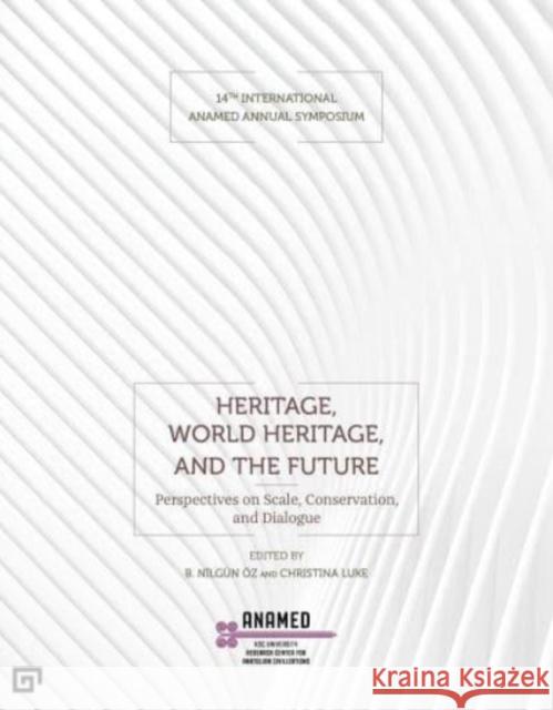 Heritage, World Heritage, and the Future - Perspectives on Scale, Conservation, and Dialogue