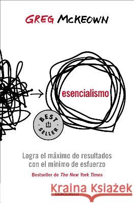Esencialismo. Logra El M?ximo de Resultados Con El M?nimo de Esfuerzo / Essentialism: The Disciplined Pursuit of Less