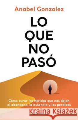 Lo Que No Pas? C?mo Curar Las Heridas Que Nos Dejan El Abandono, La Ausencia Y Las P?rdidas / The Wounds of What Wasn't