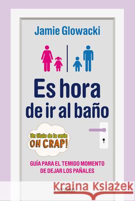 Es Hora de IR Al Baño: Guía Para El Temido Momento de Dejar Los Pañales