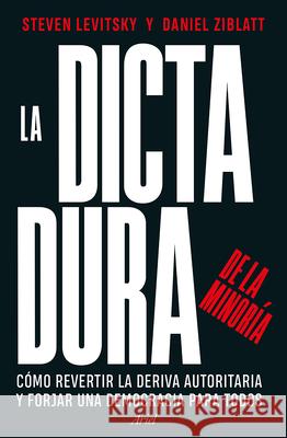 La Dictadura de la Minor?a: C?mo Revertir La Deriva Autoritaria Y Forjar Una Democracia Para Todos / Tyranny of the Minority
