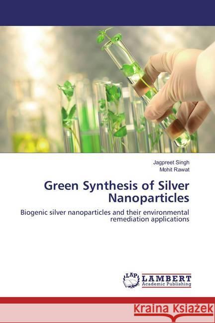 Green Synthesis of Silver Nanoparticles : Biogenic silver nanoparticles and their environmental remediation applications