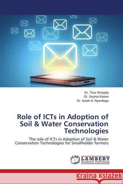 Role of ICTs in Adoption of Soil & Water Conservation Technologies : The role of ICTs in Adoption of Soil & Water Conservation Technologies for Smallholder farmers