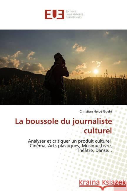 La boussole du journaliste culturel : Analyser et critiquer un produit culturel Cinéma, Arts plastiques, Musique,Livre, Théâtre, Danse...