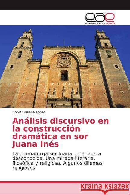 Análisis discursivo en la construcción dramática en sor Juana Inés : La dramaturga sor Juana. Una faceta desconocida. Una mirada literaria, filosófica y religiosa. Algunos dilemas religiosos