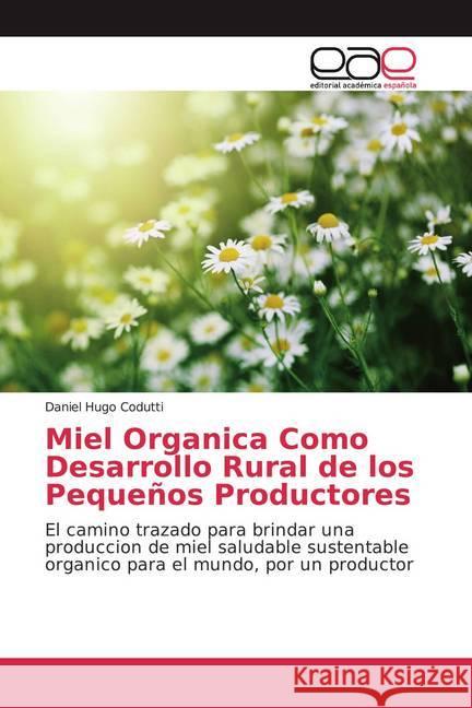 Miel Organica Como Desarrollo Rural de los Pequeños Productores : El camino trazado para brindar una produccion de miel saludable sustentable organico para el mundo, por un productor