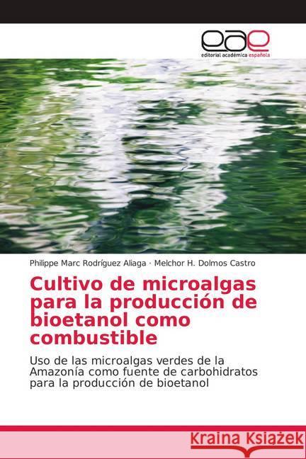 Cultivo de microalgas para la producción de bioetanol como combustible : Uso de las microalgas verdes de la Amazonía como fuente de carbohidratos para la producción de bioetanol