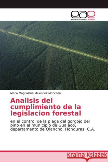Analisis del cumplimiento de la legislacion forestal : en el control de la plaga del gorgojo del pino en el municipio de Gualaco, departamento de Olancho, Honduras, C.A.