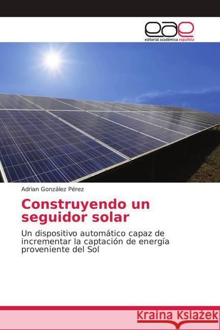 Construyendo un seguidor solar : Un dispositivo automático capaz de incrementar la captación de energía proveniente del Sol