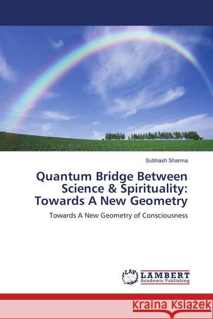 Quantum Bridge Between Science & Spirituality: Towards A New Geometry : Towards A New Geometry of Consciousness