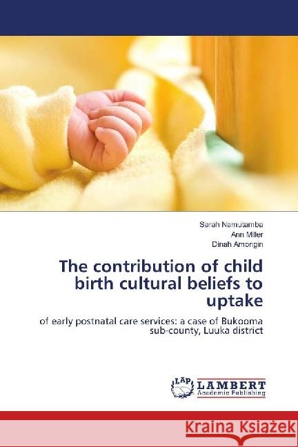 The contribution of child birth cultural beliefs to uptake : of early postnatal care services: a case of Bukooma sub-county, Luuka district