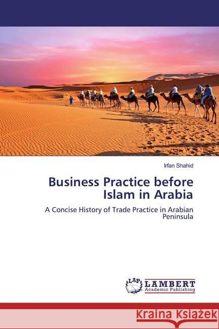 Business Practice before Islam in Arabia : A Concise History of Trade Practice in Arabian Peninsula