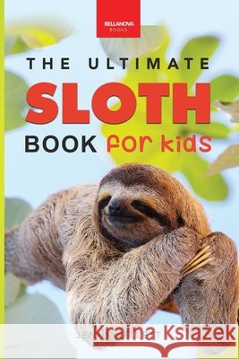 Sloths The Ultimate Sloth Book for Kids: 100+ Amazing Sloth Facts, Photos, Quiz + More