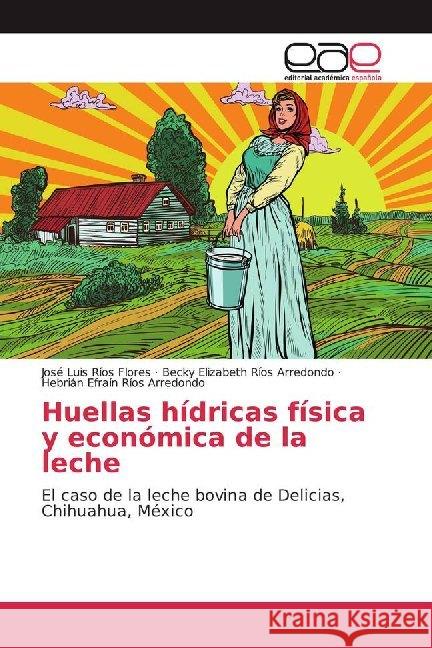 Huellas hídricas física y económica de la leche : El caso de la leche bovina de Delicias, Chihuahua, México