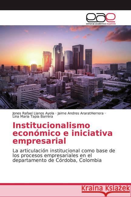 Institucionalismo económico e iniciativa empresarial : La articulación institucional como base de los procesos empresariales en el departamento de Córdoba, Colombia