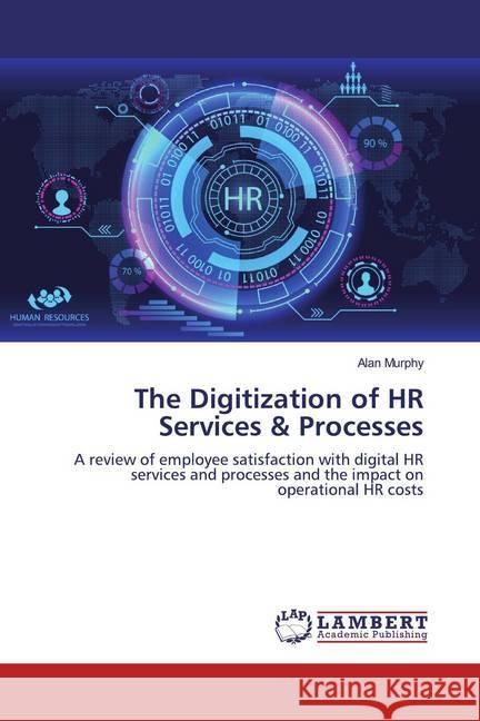 The Digitization of HR Services & Processes : A review of employee satisfaction with digital HR services and processes and the impact on operational HR costs