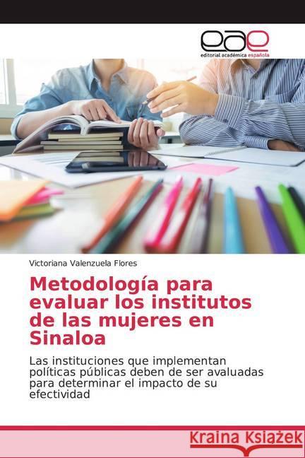 Metodología para evaluar los institutos de las mujeres en Sinaloa : Las instituciones que implementan políticas públicas deben de ser avaluadas para determinar el impacto de su efectividad