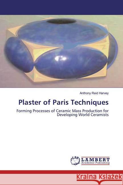 Plaster of Paris Techniques : Forming Processes of Ceramic Mass Production for Developing World Ceramists