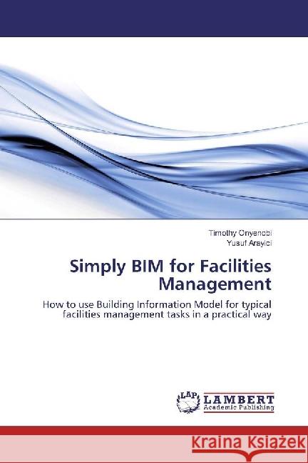 Simply BIM for Facilities Management : How to use Building Information Model for typical facilities management tasks in a practical way